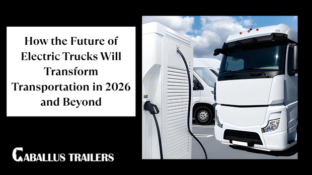 How the Future of Electric Trucks Will Transform Transportation in 2026 and Beyond
